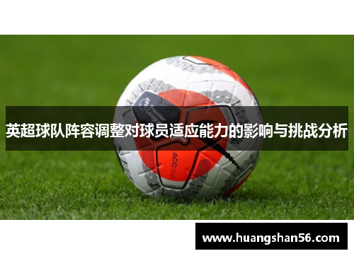 英超球队阵容调整对球员适应能力的影响与挑战分析