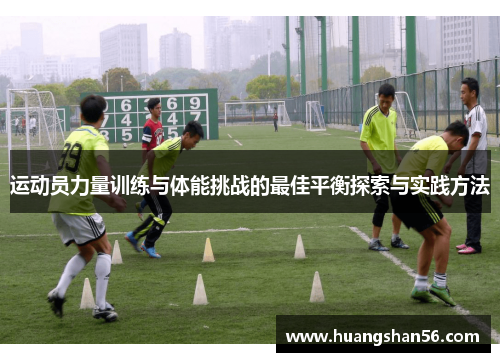 运动员力量训练与体能挑战的最佳平衡探索与实践方法